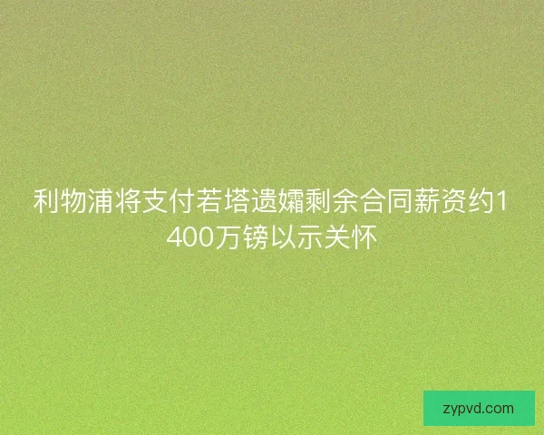 利物浦将支付若塔遗孀剩余合同薪资约1400万镑以示关怀
