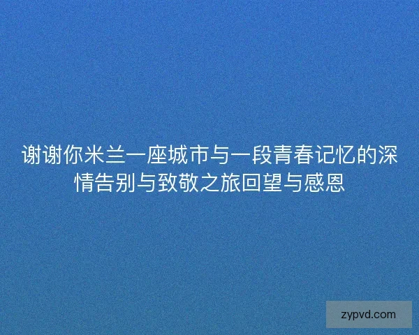 谢谢你米兰一座城市与一段青春记忆的深情告别与致敬之旅回望与感恩