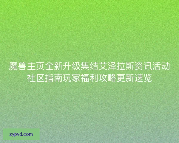 魔兽主页全新升级集结艾泽拉斯资讯活动社区指南玩家福利攻略更新速览