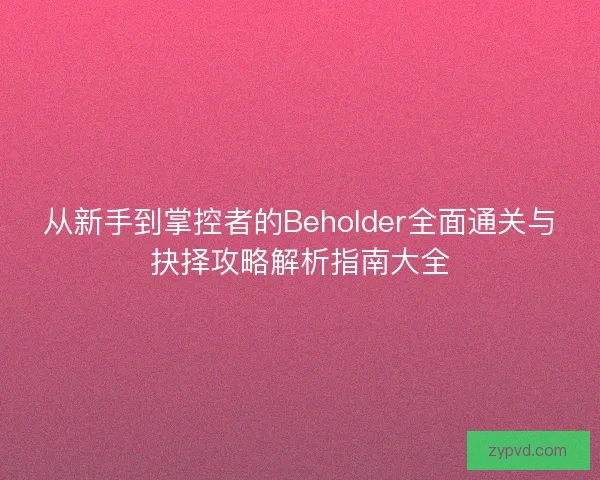 从新手到掌控者的Beholder全面通关与抉择攻略解析指南大全